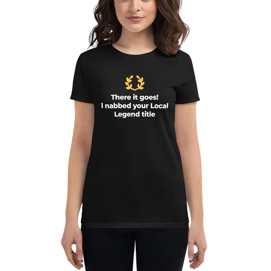 There it goes! I nabbed your Local Legend title - Women's short sleeve t-shirt
