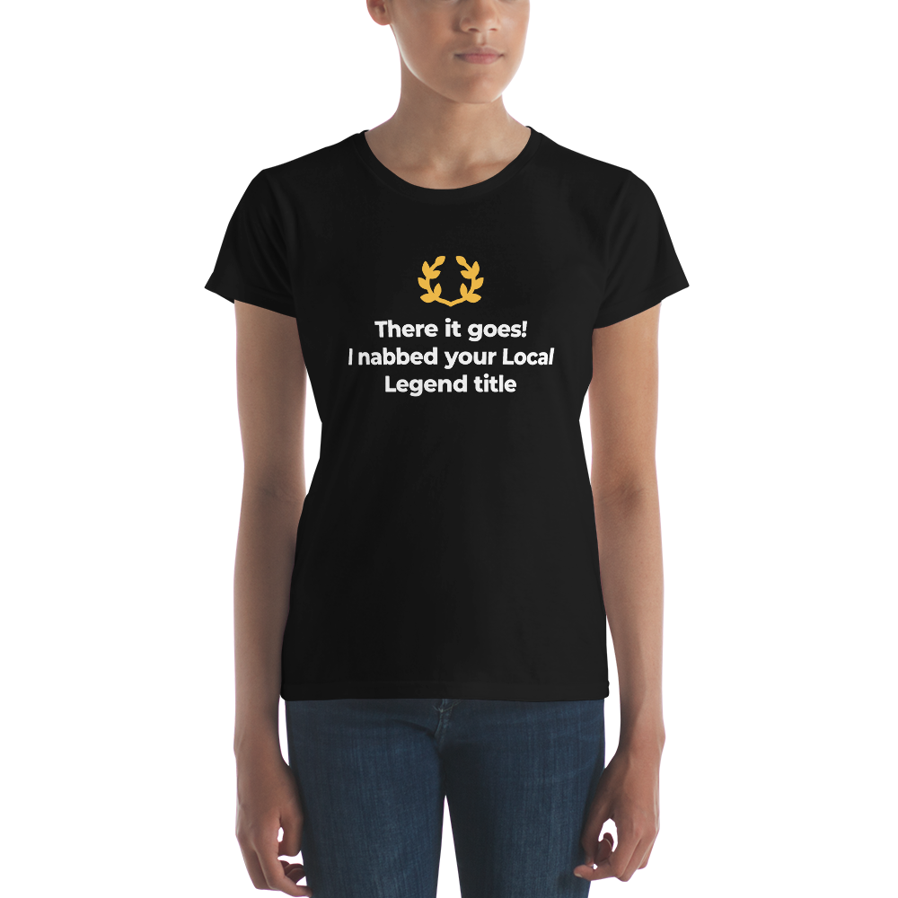 There it goes! I nabbed your Local Legend title - Women's short sleeve t-shirt